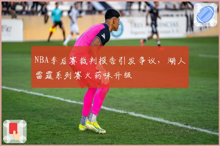 NBA季后赛裁判报告引发争议，湖人雷霆系列赛火药味升级