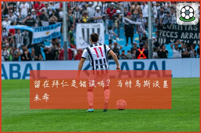 留在拜仁是错误吗？马特乌斯谈基米希