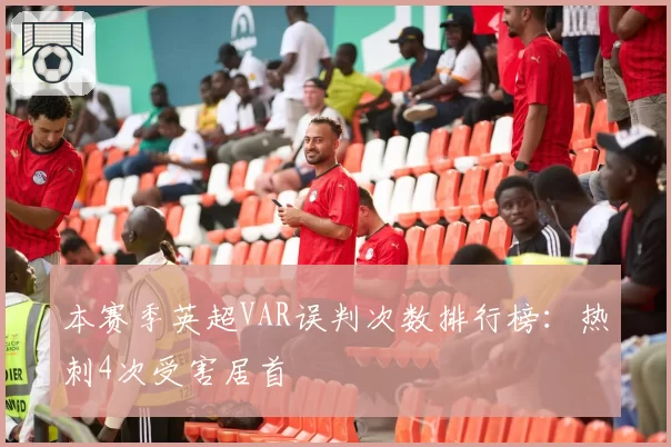 本赛季英超VAR误判次数排行榜：热刺4次受害居首