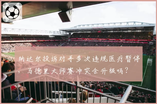 纳达尔投诉对手多次违规医疗暂停，马德里大师赛冲突会升级吗？