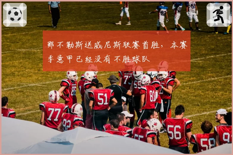 那不勒斯送威尼斯联赛首胜,本赛季意甲已经没有不胜球队