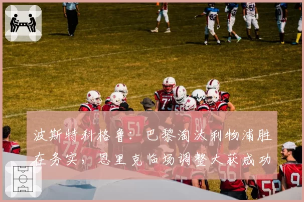 波斯特科格鲁：巴黎淘汰利物浦胜在务实，恩里克临场调整大获成功