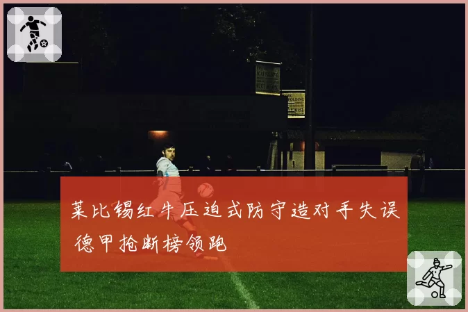 莱比锡红牛压迫式防守造对手失误 德甲抢断榜领跑