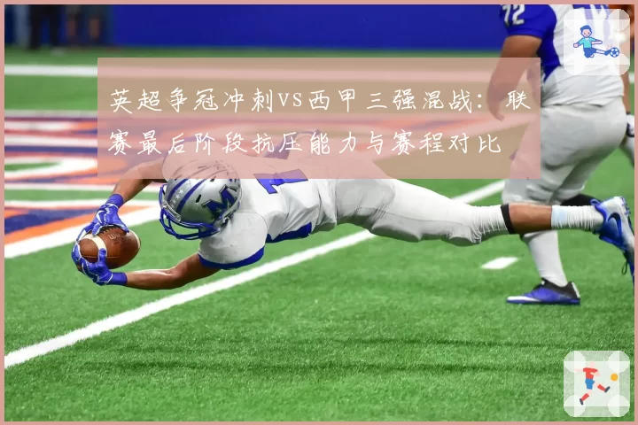 英超争冠冲刺vs西甲三强混战：联赛最后阶段抗压能力与赛程对比