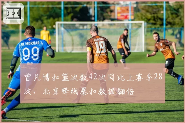 曾凡博扣篮次数42次同比上赛季28次,北京锋线暴扣数据翻倍