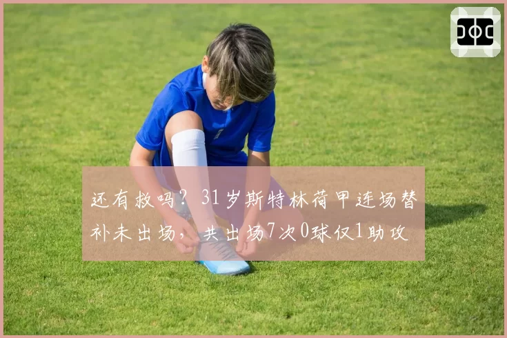 还有救吗？31岁斯特林荷甲连场替补未出场，共出场7次0球仅1助攻