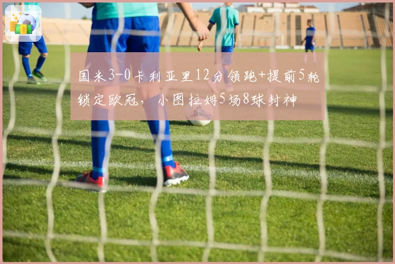 国米3-0卡利亚里12分领跑+提前5轮锁定欧冠，小图拉姆5场8球封神