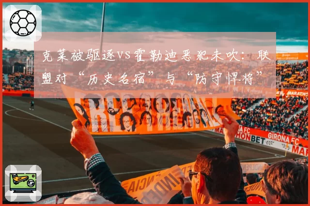 克莱被驱逐vs霍勒迪恶犯未吹：联盟对“历史名宿”与“防守悍将”的宽容度差异