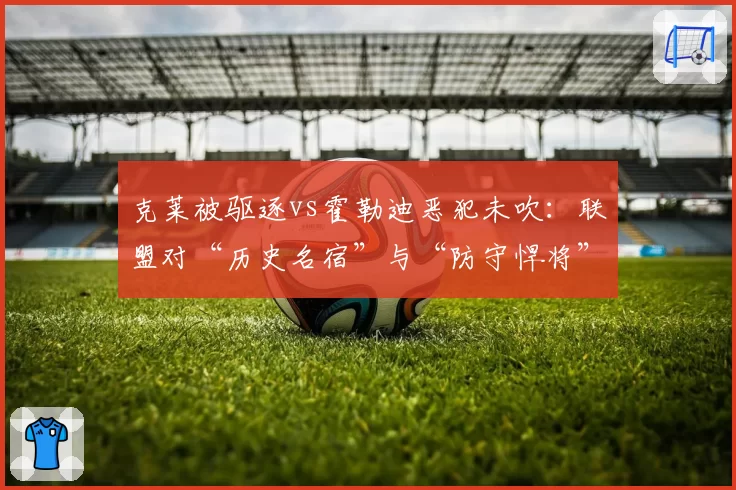 克莱被驱逐vs霍勒迪恶犯未吹：联盟对“历史名宿”与“防守悍将”的宽容度差异