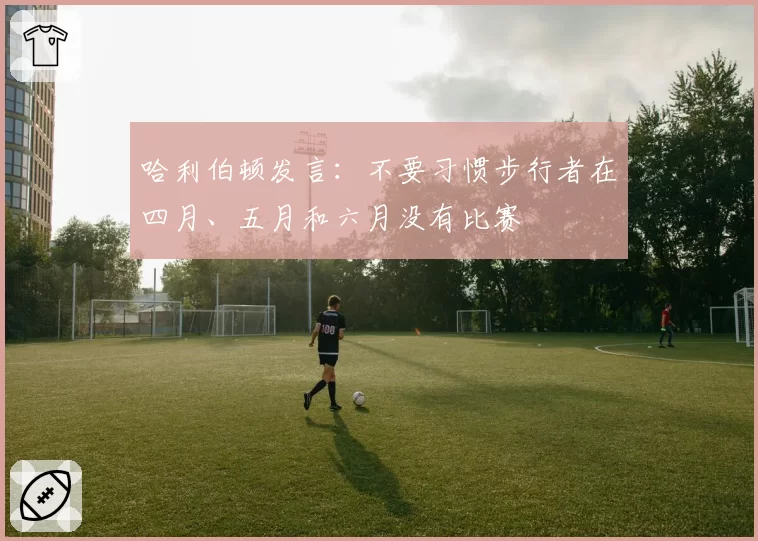 哈利伯顿发言：不要习惯步行者在四月、五月和六月没有比赛