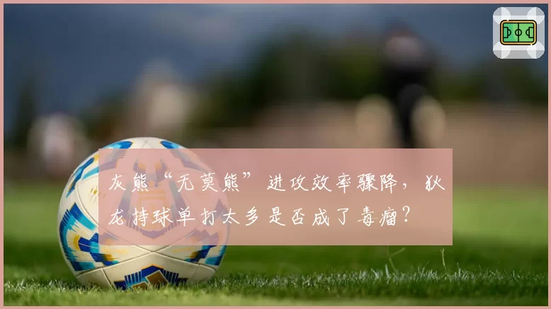 灰熊“无莫熊”进攻效率骤降，狄龙持球单打太多是否成了毒瘤？