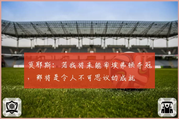 莫耶斯：若我将来能率埃弗顿夺冠，那将是令人不可思议的成就