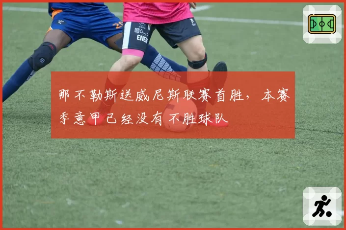 那不勒斯送威尼斯联赛首胜，本赛季意甲已经没有不胜球队