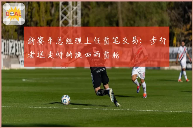 新赛季总经理上任首笔交易：步行者送走特纳换回两首轮