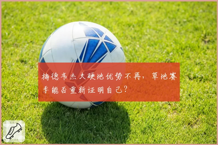 梅德韦杰夫硬地优势不再，草地赛季能否重新证明自己？