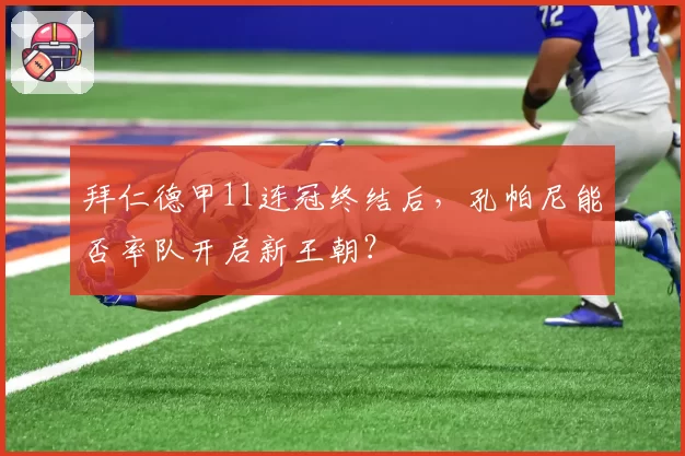 拜仁德甲11连冠终结后，孔帕尼能否率队开启新王朝？