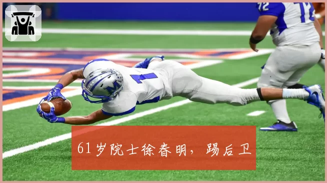 61岁院士徐春明，踢后卫