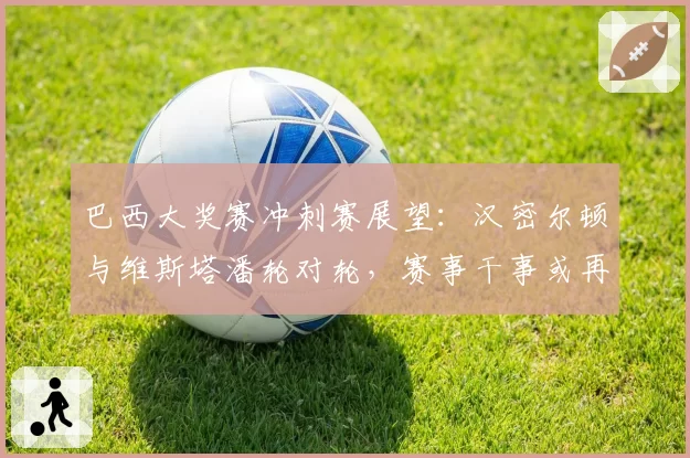 巴西大奖赛冲刺赛展望：汉密尔顿与维斯塔潘轮对轮，赛事干事或再开罚单