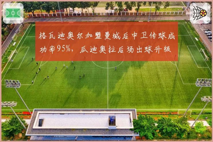 格瓦迪奥尔加盟曼城后中卫传球成功率95%，瓜迪奥拉后场出球升级