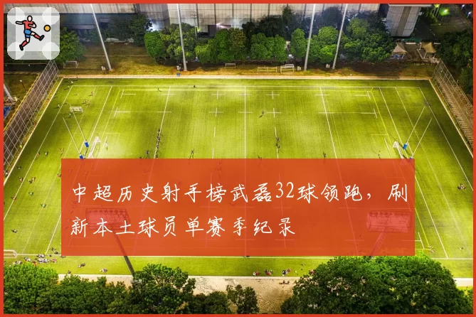 中超历史射手榜武磊32球领跑，刷新本土球员单赛季纪录
