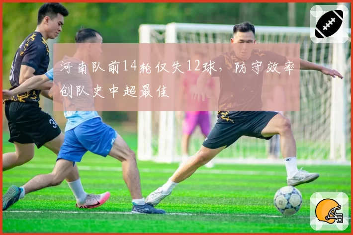 河南队前14轮仅失12球，防守效率创队史中超最佳