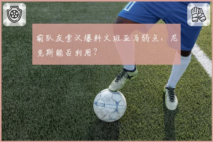 前队友索汉爆料文班亚马弱点，尼克斯能否利用？